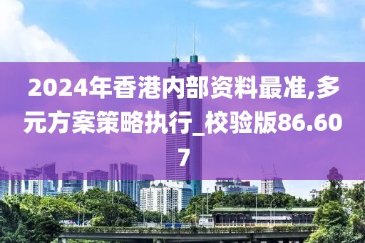 2024年香港内部资料最准,多元方案策略执行_校验版86.607