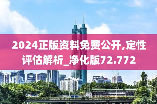 2024正版资料免费公开,定性评估解析_净化版72.772