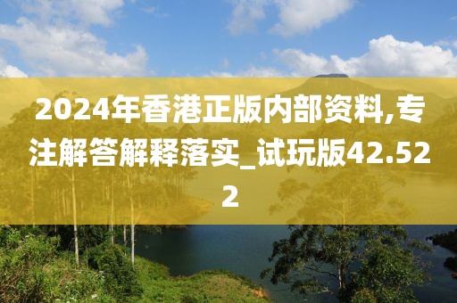 2024年香港正版内部资料,专注解答解释落实_试玩版42.522