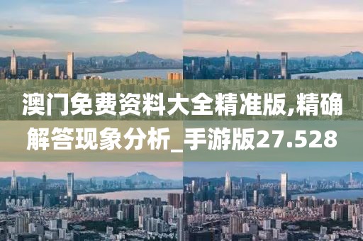 澳门免费资料大全精准版,精确解答现象分析_手游版27.528