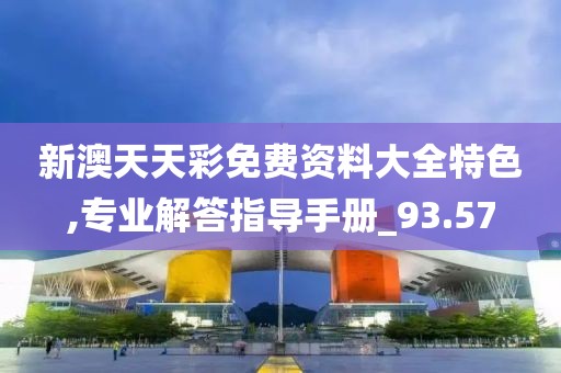 新澳天天彩免费资料大全特色,专业解答指导手册_93.57