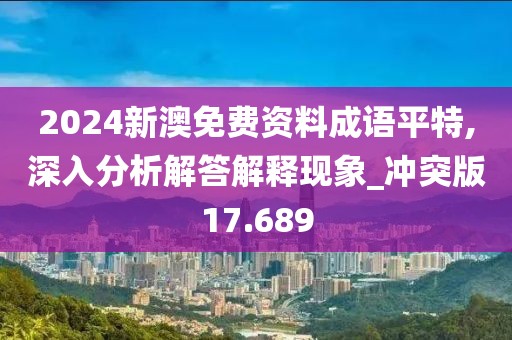 2024新澳免费资料成语平特,深入分析解答解释现象_冲突版17.689