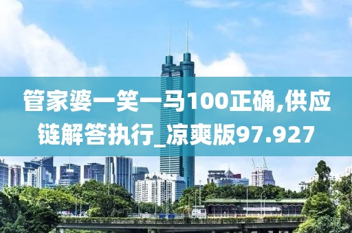 管家婆一笑一马100正确,供应链解答执行_凉爽版97.927