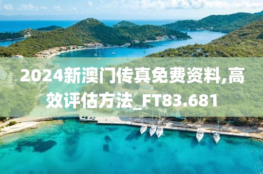 2024新澳门传真免费资料,高效评估方法_FT83.681