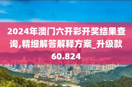 2024年澳门六开彩开奖结果查询,精细解答解释方案_升级款60.824