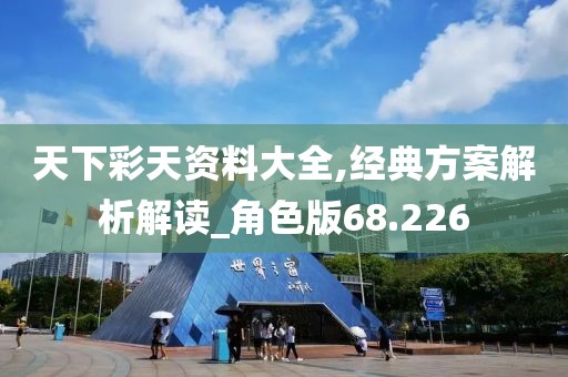 天下彩天资料大全,经典方案解析解读_角色版68.226