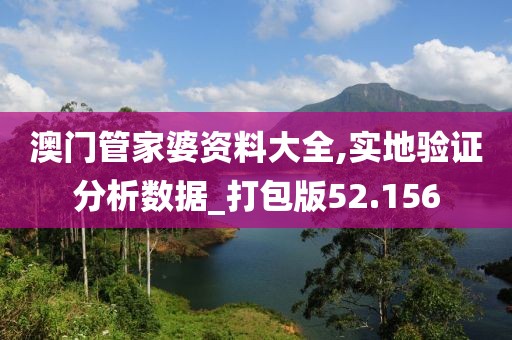 澳门管家婆资料大全,实地验证分析数据_打包版52.156