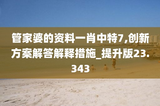 管家婆的资料一肖中特7,创新方案解答解释措施_提升版23.343