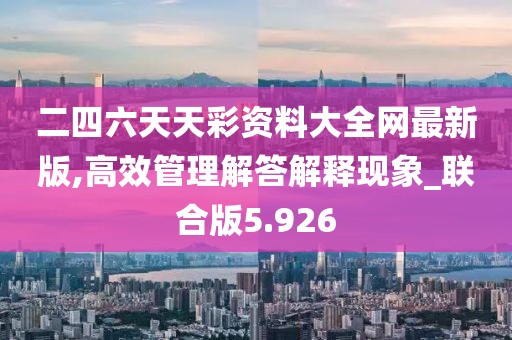 二四六天天彩资料大全网最新版,高效管理解答解释现象_联合版5.926