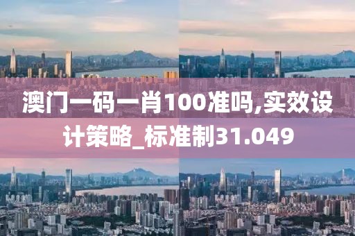 澳门一码一肖100准吗,实效设计策略_标准制31.049