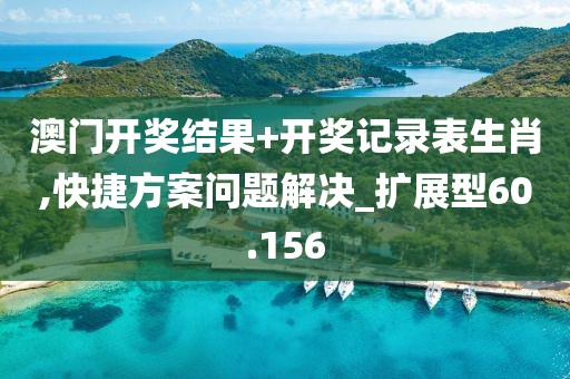 澳门开奖结果+开奖记录表生肖,快捷方案问题解决_扩展型60.156
