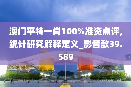 澳门平特一肖100%准资点评,统计研究解释定义_影音款39.589