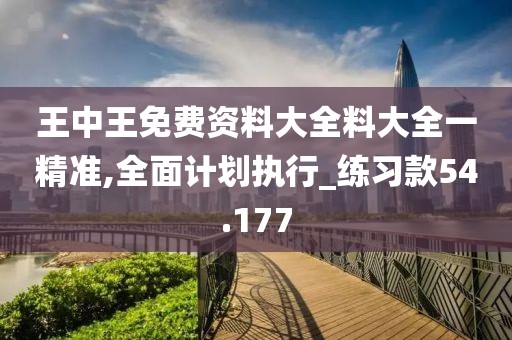 王中王免费资料大全料大全一精准,全面计划执行_练习款54.177