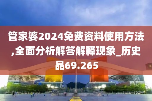 管家婆2024免费资料使用方法,全面分析解答解释现象_历史品69.265