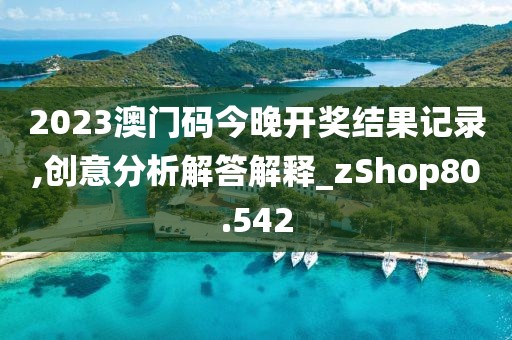 2023澳门码今晚开奖结果记录,创意分析解答解释_zShop80.542