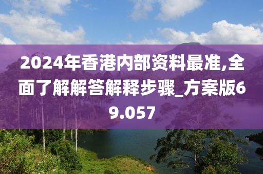 2024年香港内部资料最准,全面了解解答解释步骤_方案版69.057