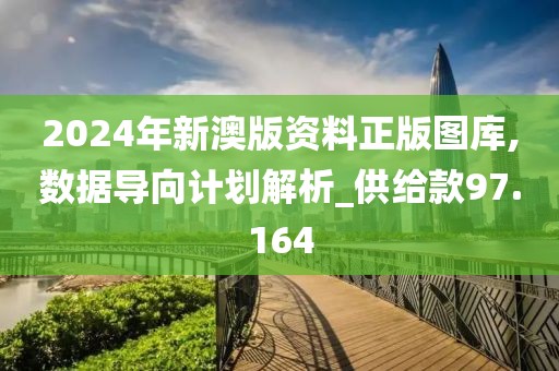 2024年新澳版资料正版图库,数据导向计划解析_供给款97.164