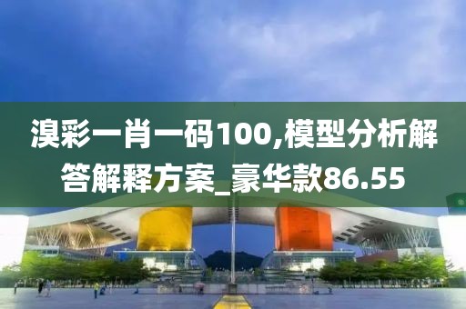 溴彩一肖一码100,模型分析解答解释方案_豪华款86.55