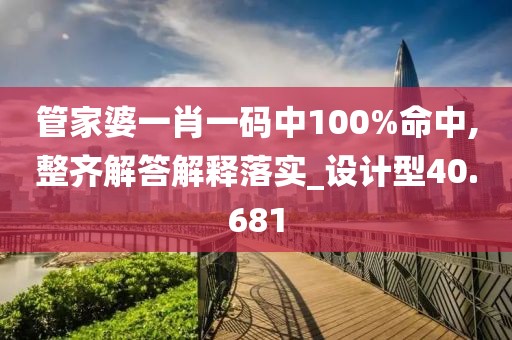 管家婆一肖一码中100%命中,整齐解答解释落实_设计型40.681