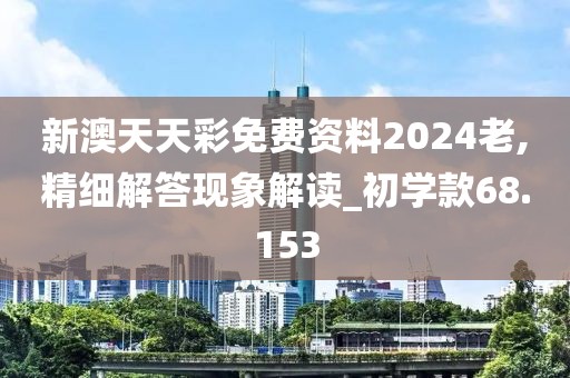 新澳天天彩免费资料2024老,精细解答现象解读_初学款68.153