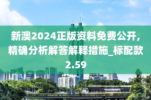 新澳2024正版资料免费公开,精确分析解答解释措施_标配款2.59