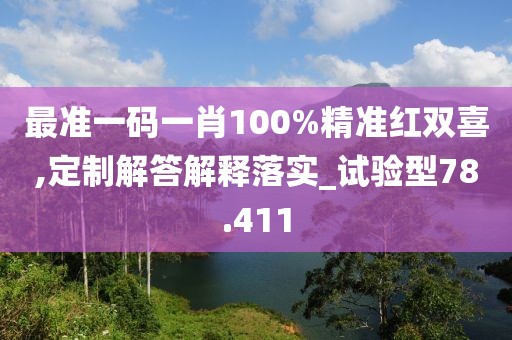 最准一码一肖100%精准红双喜,定制解答解释落实_试验型78.411