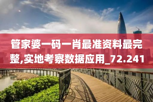 管家婆一码一肖最准资料最完整,实地考察数据应用_72.241