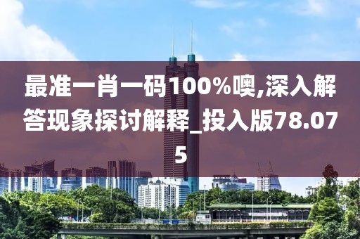 最准一肖一码100%噢,深入解答现象探讨解释_投入版78.075
