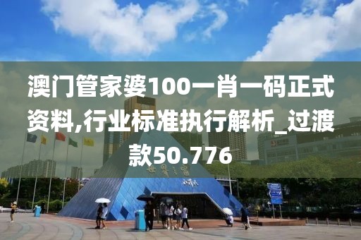 澳门管家婆100一肖一码正式资料,行业标准执行解析_过渡款50.776