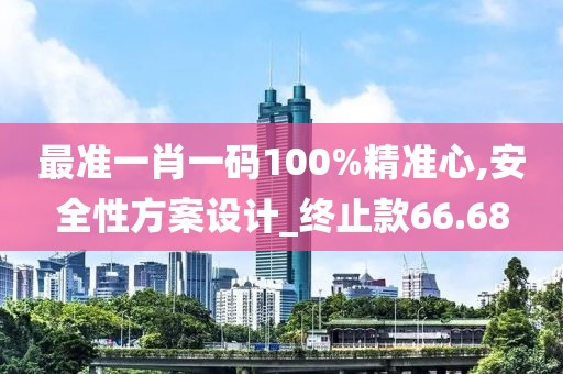 最准一肖一码100%精准心,安全性方案设计_终止款66.68
