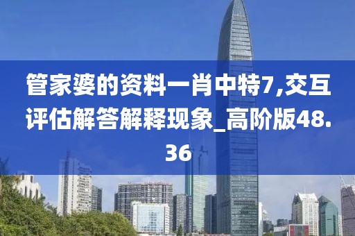 管家婆的资料一肖中特7,交互评估解答解释现象_高阶版48.36