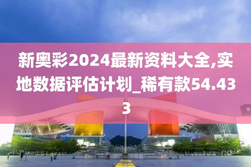 新奥彩2024最新资料大全,实地数据评估计划_稀有款54.433
