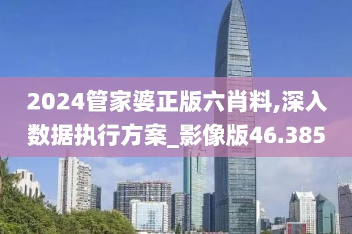 2024管家婆正版六肖料,深入数据执行方案_影像版46.385