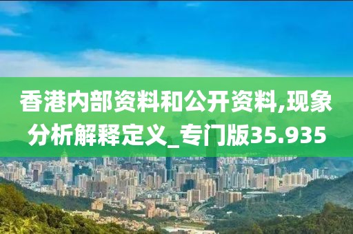 香港内部资料和公开资料,现象分析解释定义_专门版35.935