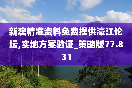 新澳精准资料免费提供濠江论坛,实地方案验证_策略版77.831