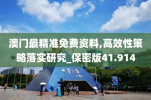 澳门最精准免费资料,高效性策略落实研究_保密版41.914