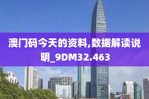 澳门码今天的资料,数据解读说明_9DM32.463