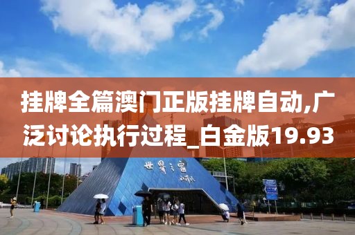 挂牌全篇澳门正版挂牌自动,广泛讨论执行过程_白金版19.93