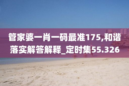 管家婆一肖一码最准175,和谐落实解答解释_定时集55.326