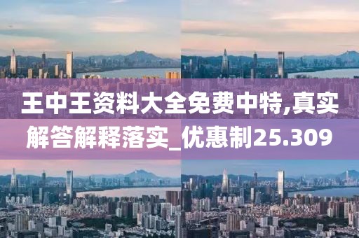 王中王资料大全免费中特,真实解答解释落实_优惠制25.309