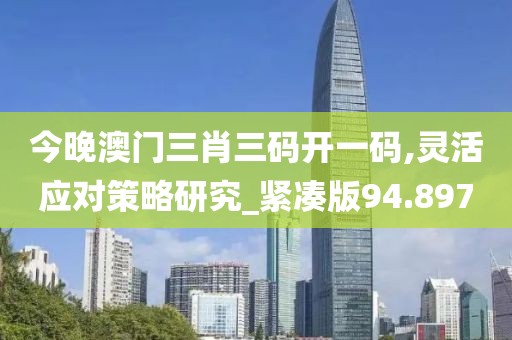今晚澳门三肖三码开一码,灵活应对策略研究_紧凑版94.897