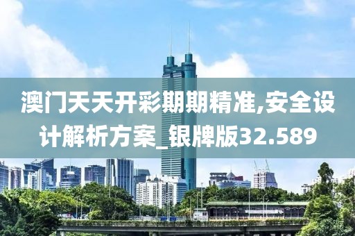 澳门天天开彩期期精准,安全设计解析方案_银牌版32.589