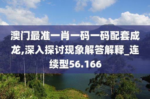 澳门最准一肖一码一码配套成龙,深入探讨现象解答解释_连续型56.166