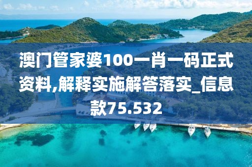 澳门管家婆100一肖一码正式资料,解释实施解答落实_信息款75.532