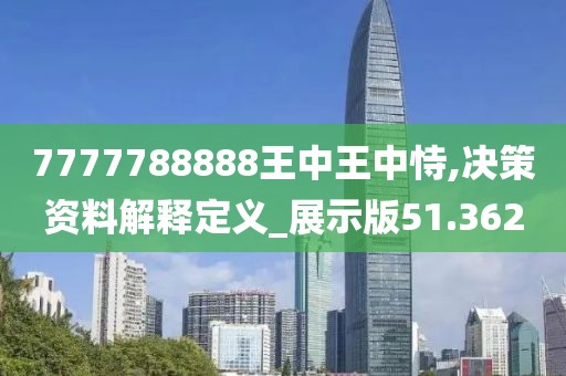 7777788888王中王中恃,决策资料解释定义_展示版51.362