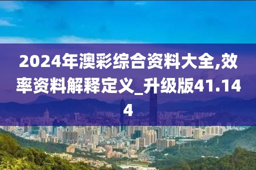 2024年澳彩综合资料大全,效率资料解释定义_升级版41.144