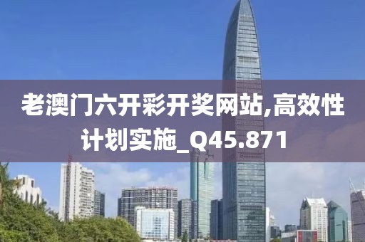 老澳门六开彩开奖网站,高效性计划实施_Q45.871
