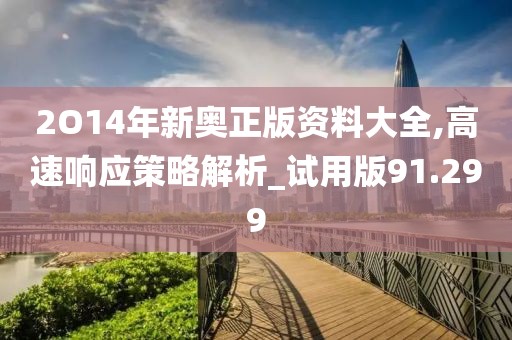 2O14年新奥正版资料大全,高速响应策略解析_试用版91.299