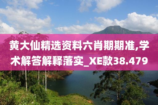 黄大仙精选资料六肖期期准,学术解答解释落实_XE款38.479