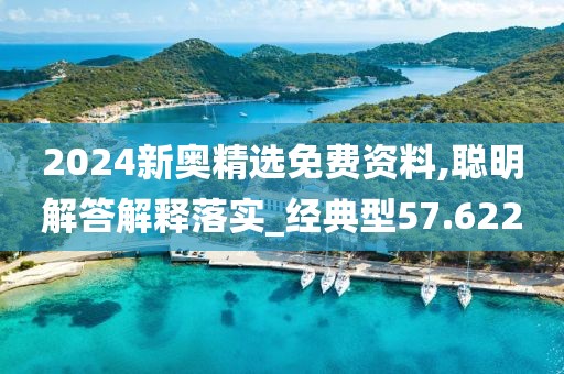 2024新奥精选免费资料,聪明解答解释落实_经典型57.622